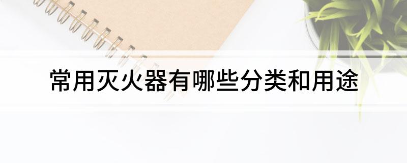 常用滅火器有哪些分類和用途(圖1)