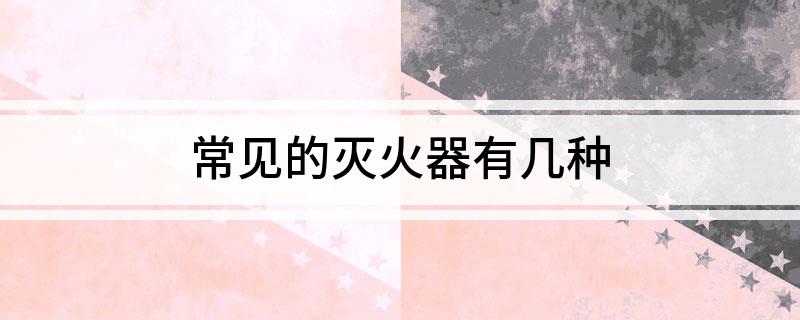 常見(jiàn)的滅火器有幾種(圖1)